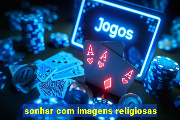 sonhar com imagens religiosas